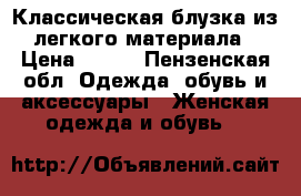 Классическая блузка из легкого материала › Цена ­ 300 - Пензенская обл. Одежда, обувь и аксессуары » Женская одежда и обувь   